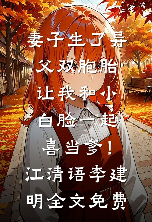 妻子生了异父双胞胎，让我和小白脸一起喜当爹！江清语李建明全文免费