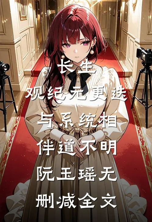 长生：观纪元更迭，与系统相伴道不明阮玉瑶无删减全文