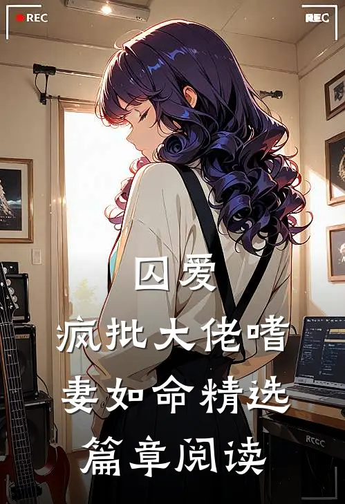 囚爱：疯批大佬嗜妻如命精选篇章阅读