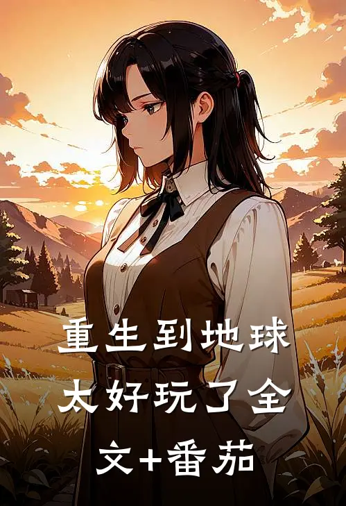 重生到地球太好玩了全文+番茄