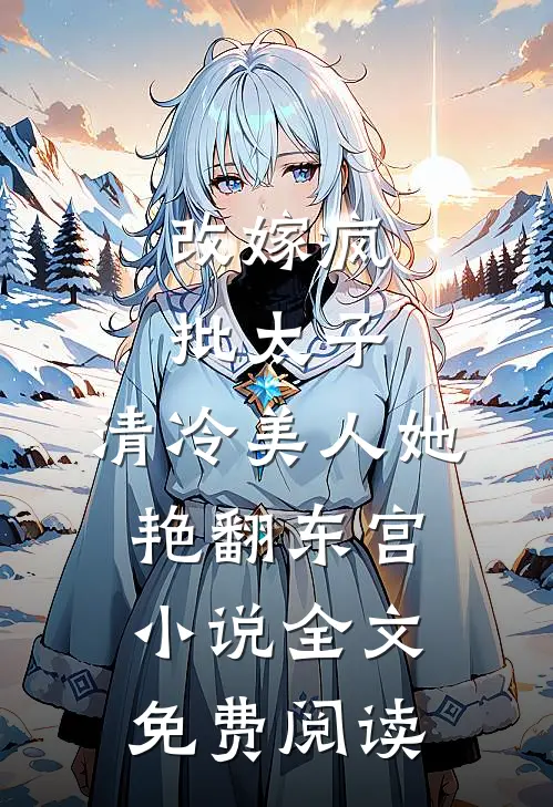改嫁疯批太子，清冷美人她艳翻东宫小说全文免费阅读