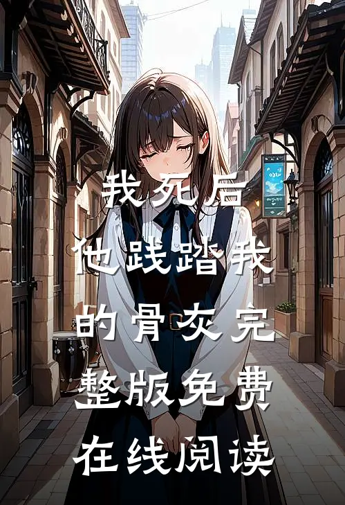 我死后，他践踏我的骨灰完整版免费在线阅读
