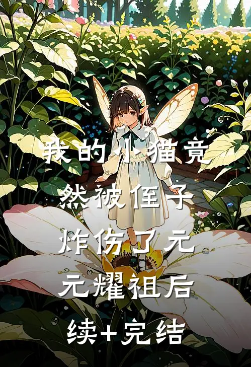 我的小猫竟然被侄子炸伤了元元耀祖后续+完结