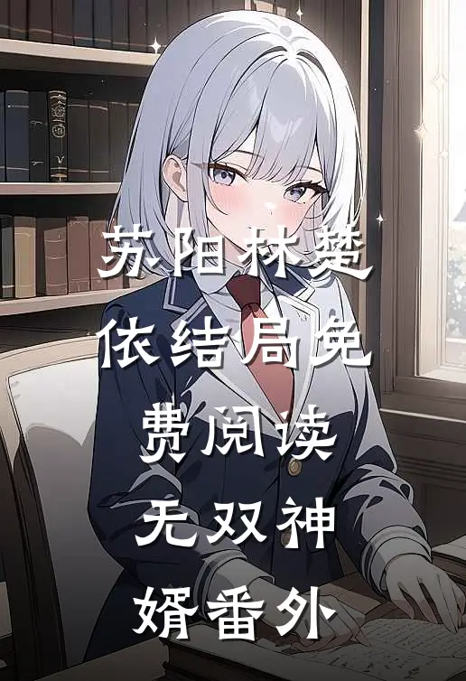苏阳林楚依结局免费阅读无双神婿番外