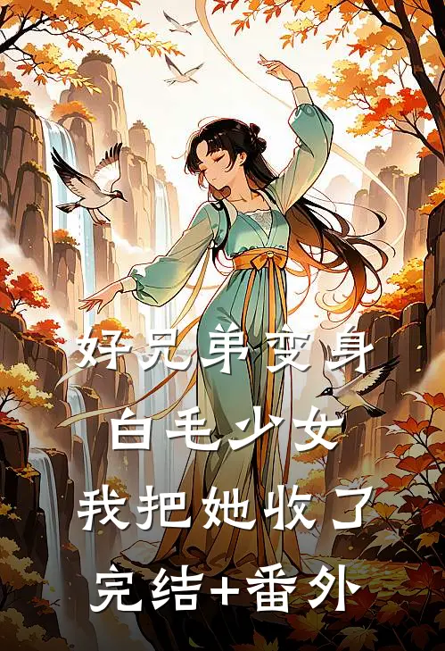 好兄弟变身白毛少女，我把她收了完结+番外