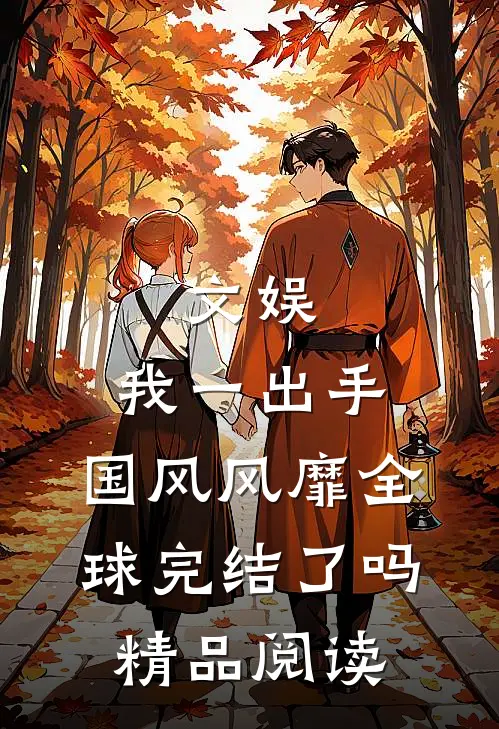 文娱:我一出手,国风风靡全球完结了吗精品阅读