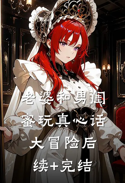 老婆和男闺蜜玩真心话大冒险后续+完结