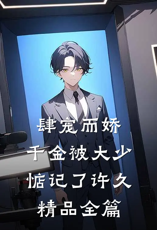 肆宠而娇，千金被大少惦记了许久精品全篇