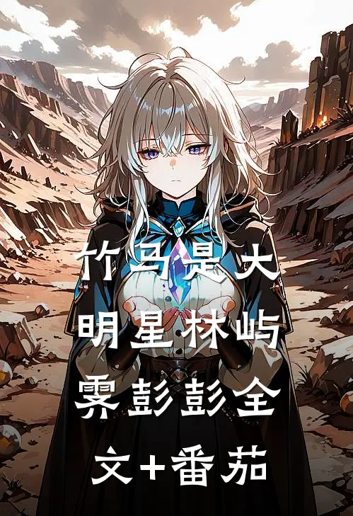 竹马是大明星林屿霁彭彭全文+番茄