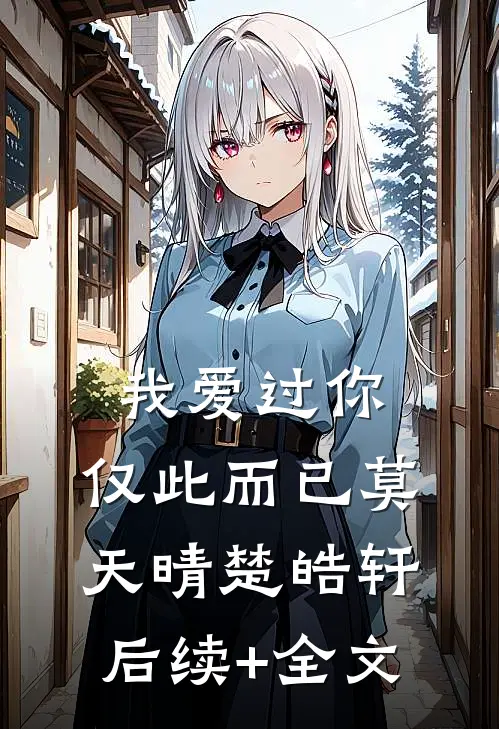 我爱过你，仅此而已莫天晴楚皓轩后续+全文