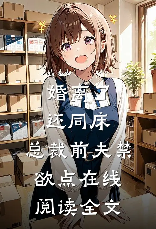 婚离了，还同床，总裁前夫禁欲点在线阅读全文