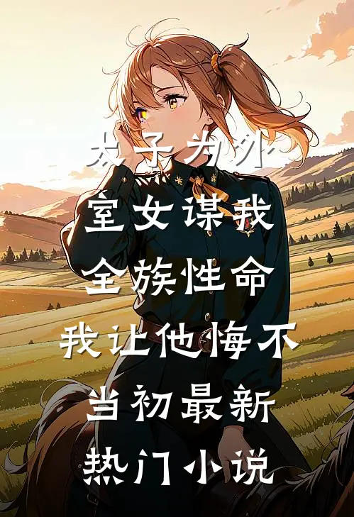 太子为外室女谋我全族性命，我让他悔不当初最新热门小说
