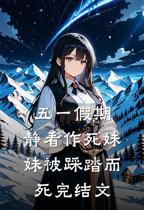 五一假期，静看作死妹妹被踩踏而死完结文