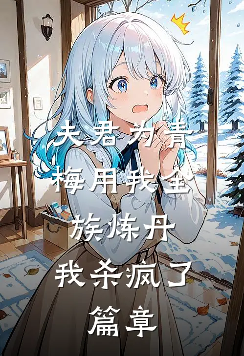 夫君为青梅用我全族炼丹，我杀疯了。篇章