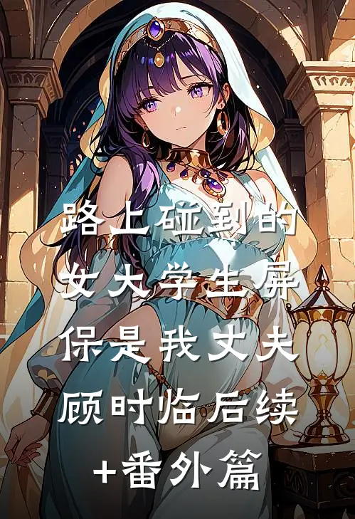 路上碰到的女大学生屏保是我丈夫顾时临后续+番外篇