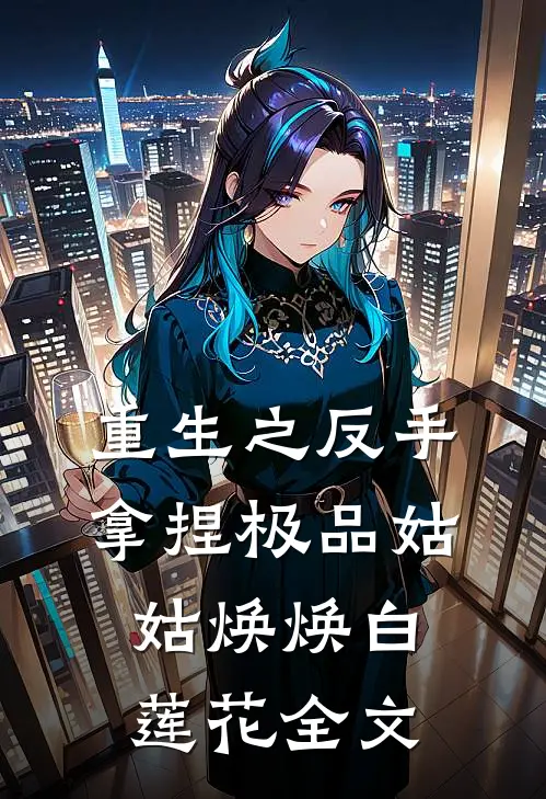 重生之反手拿捏极品姑姑焕焕白莲花全文