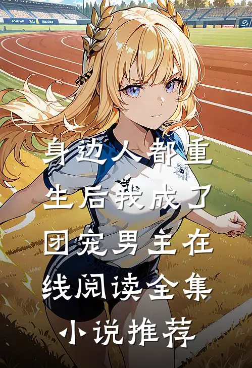 身边人都重生后我成了团宠男主在线阅读全集小说推荐