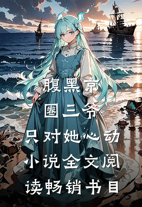腹黑京圈三爷，只对她心动小说全文阅读畅销书目