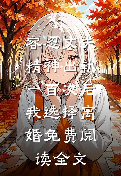 容忍丈夫精神出轨一百次后，我选择离婚免费阅读全文