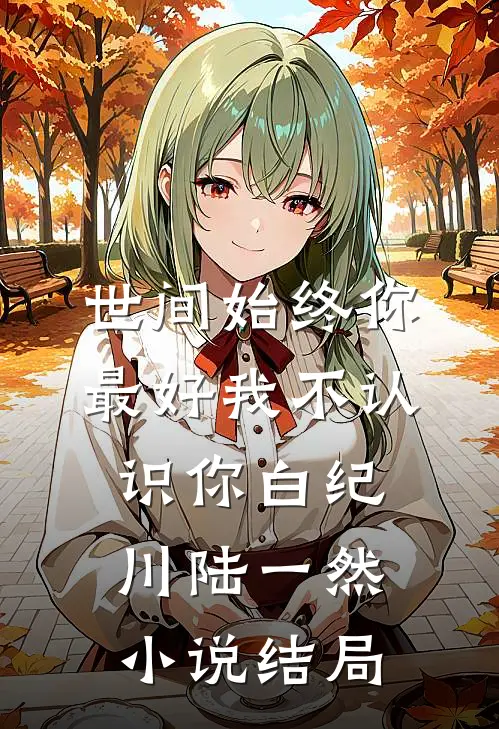世间始终你最好-我不认识你白纪川陆一然小说结局