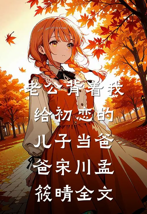 老公背着我给初恋的儿子当爸爸宋川孟筱晴全文