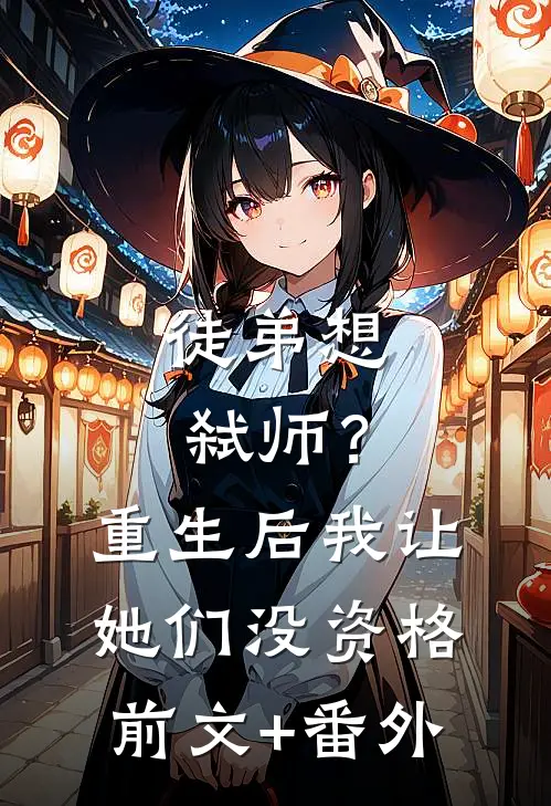 徒弟想弑师？重生后我让她们没资格前文+番外