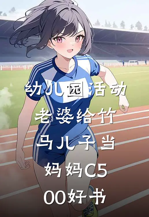 幼儿园活动，老婆给竹马儿子当妈妈C500好书