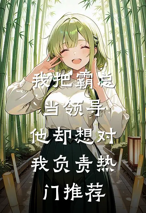 我把霸总当领导，他却想对我负责热门推荐