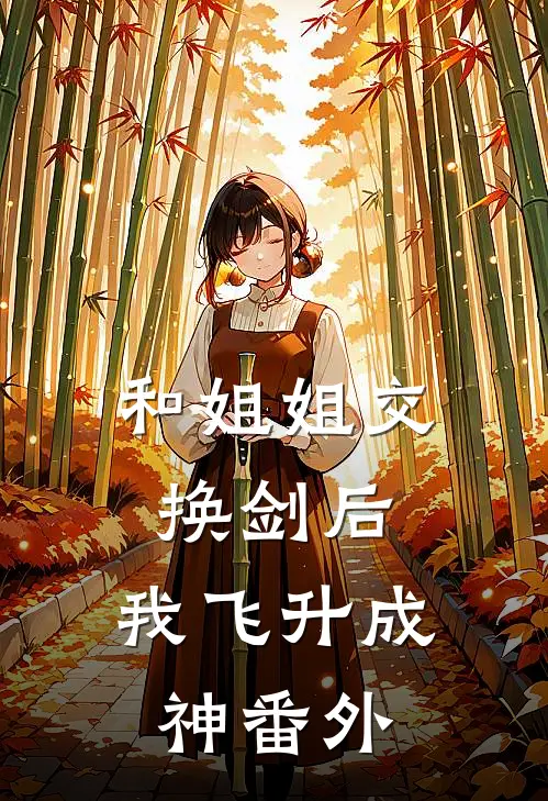 和姐姐交换剑后，我飞升成神 番外