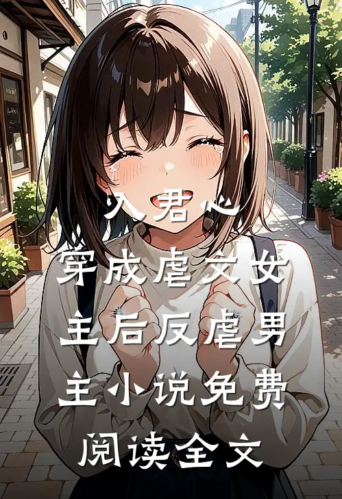 入君心：穿成虐文女主后反虐男主小说免费阅读全文