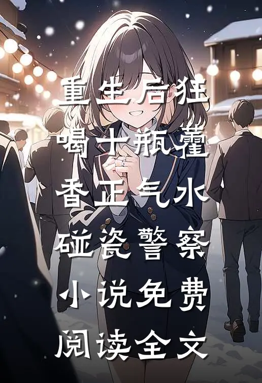 重生后狂喝十瓶藿香正气水碰瓷警察小说免费阅读全文