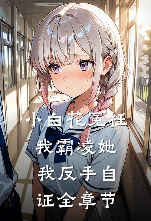 小白花冤枉我霸凌她，我反手自证全章节