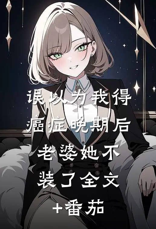 误以为我得癌症晚期后，老婆她不装了全文+番茄