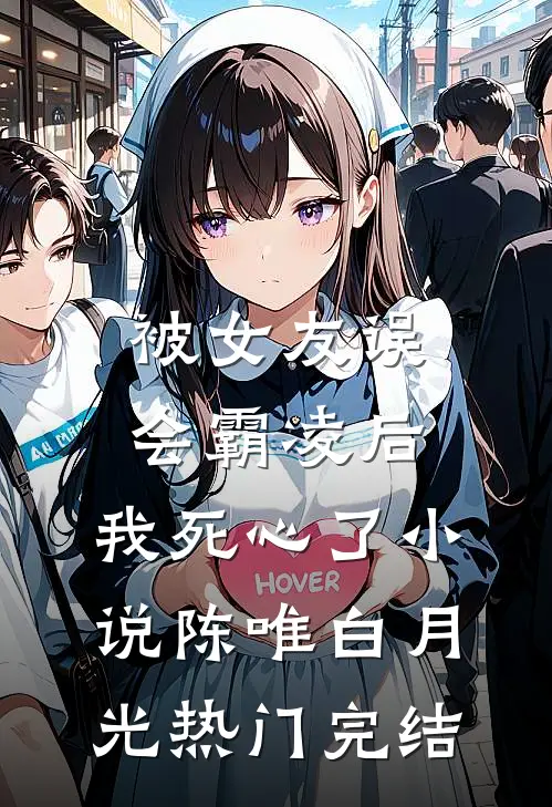 被女友误会霸凌后，我死心了小说陈唯白月光热门完结