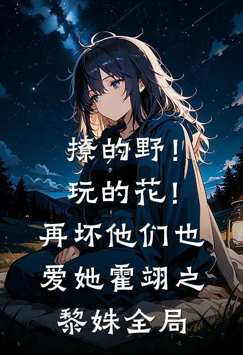 撩的野！玩的花！再坏他们也爱她霍翊之黎姝全局