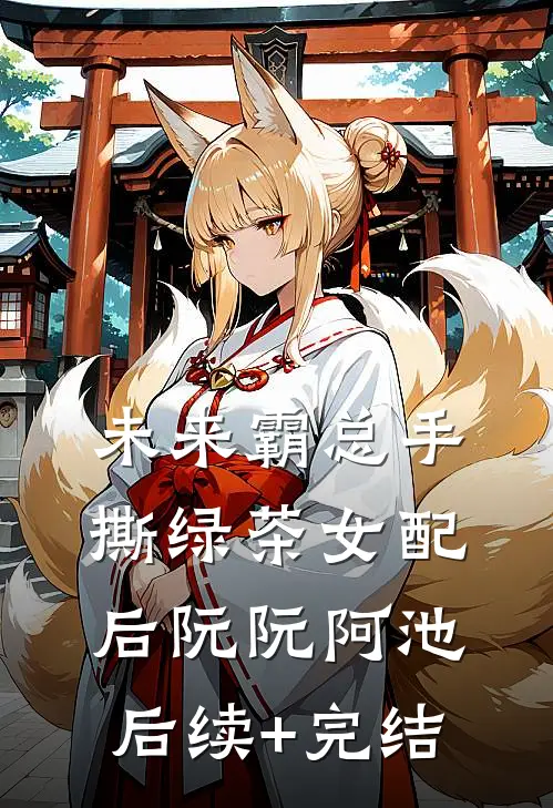 未来霸总手撕绿茶女配后阮阮阿池后续+完结