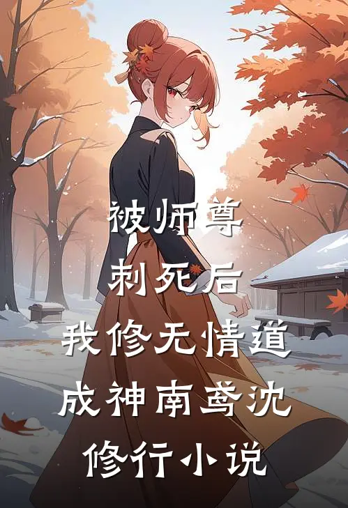 被师尊刺死后，我修无情道成神南鸢沈修行小说