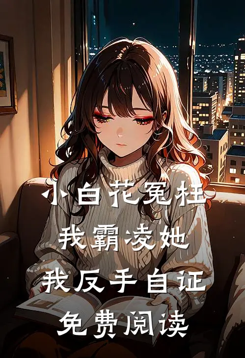 小白花冤枉我霸凌她，我反手自证免费阅读