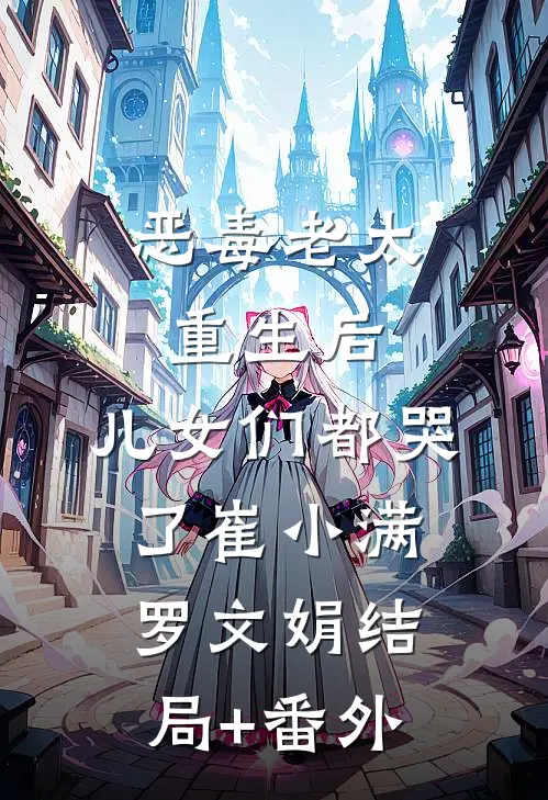 恶毒老太重生后，儿女们都哭了崔小满罗文娟结局+番外