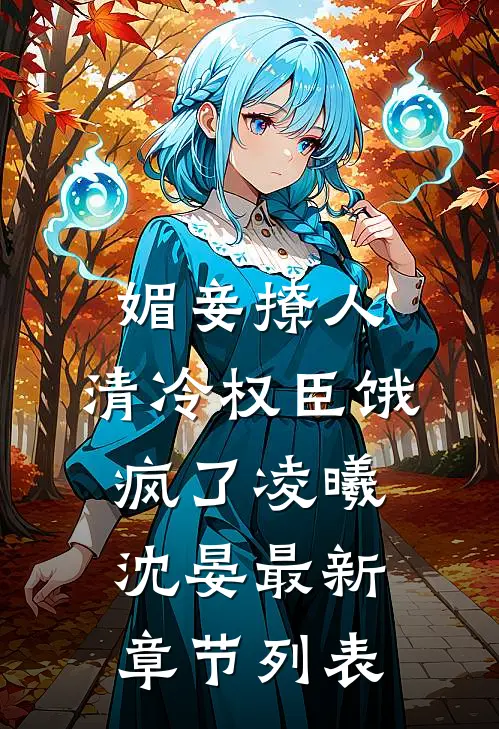 媚妾撩人，清冷权臣饿疯了凌曦沈晏最新章节列表