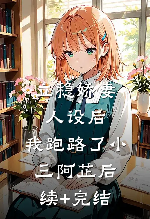 立稳娇妻人设后，我跑路了小三阿芷后续+完结