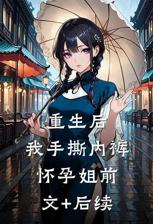 重生后，我手撕内裤怀孕姐前文+后续