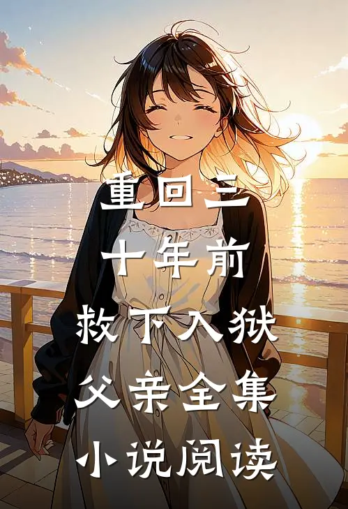 重回三十年前,救下入狱父亲全集阅读