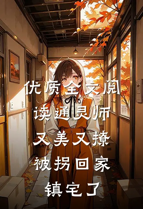 优质全文阅读通灵师又美又撩，被拐回家镇宅了