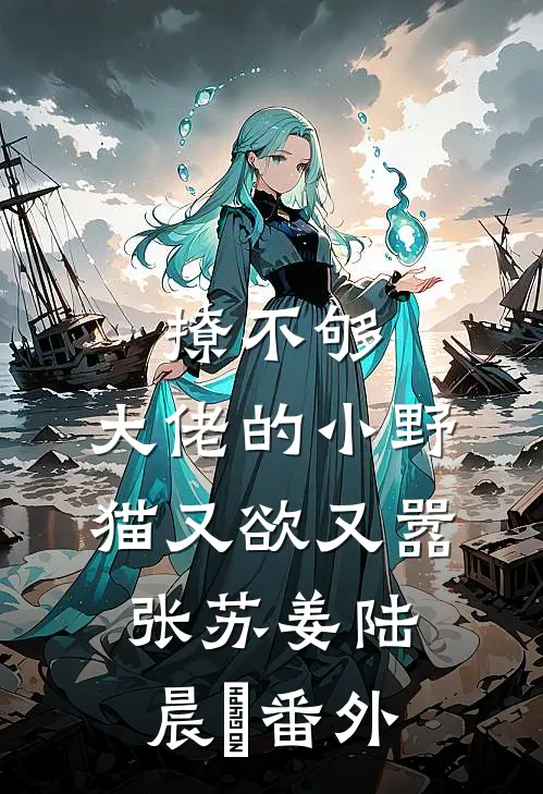撩不够，大佬的小野猫又欲又嚣张苏姜陆晨矅番外