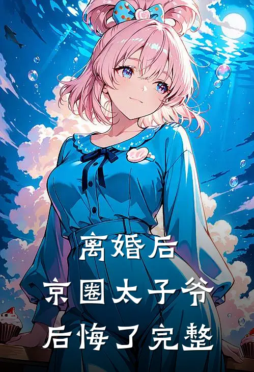 离婚后，京圈太子爷后悔了完整