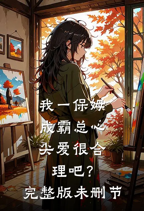 我一保姆，成霸总心尖爱很合理吧？完整版未删节