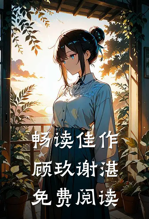 畅读佳作顾玖谢湛免费阅读