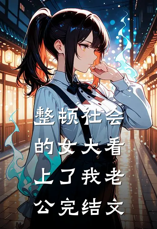 整顿社会的女大看上了我老公完结文