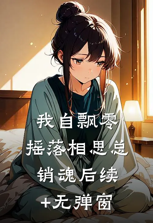 我自飘零，摇落相思总销魂后续+无弹窗
